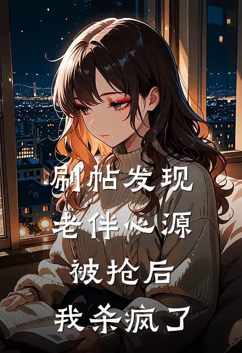 乔悦齐司礼《刷帖发现老伴心源被抢后，我杀疯了》全本免费在线阅读_(乔悦齐司礼)最新章节在线阅读