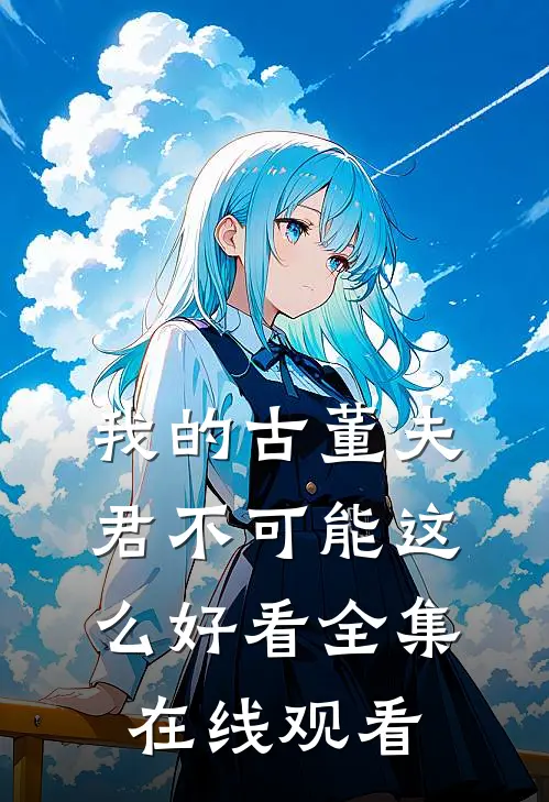 我的古董夫君不可能这么好看全集在线观看