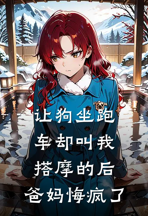 让狗坐跑车却叫我搭摩的后，爸妈悔疯了小茹爸爸完整版免费阅读_小茹爸爸精彩小说