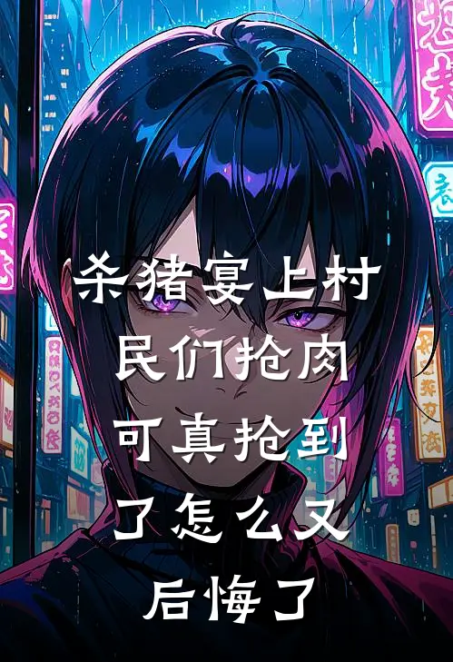 杀猪宴上村民们抢肉，可真抢到了怎么又后悔了(陈安村长)完本小说大全_完本热门小说杀猪宴上村民们抢肉，可真抢到了怎么又后悔了陈安村长