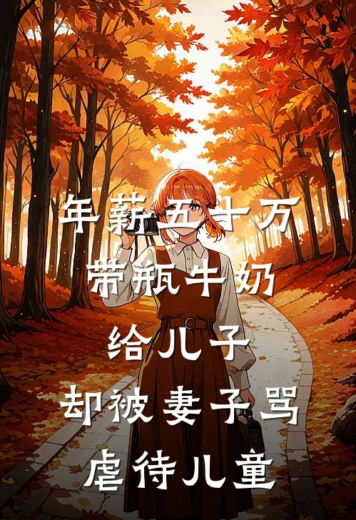 年薪五十万，带瓶牛奶给儿子，却被妻子骂虐待儿童我妻子小说完整版免费阅读_最新章节列表年薪五十万，带瓶牛奶给儿子，却被妻子骂虐待儿童(我妻子)