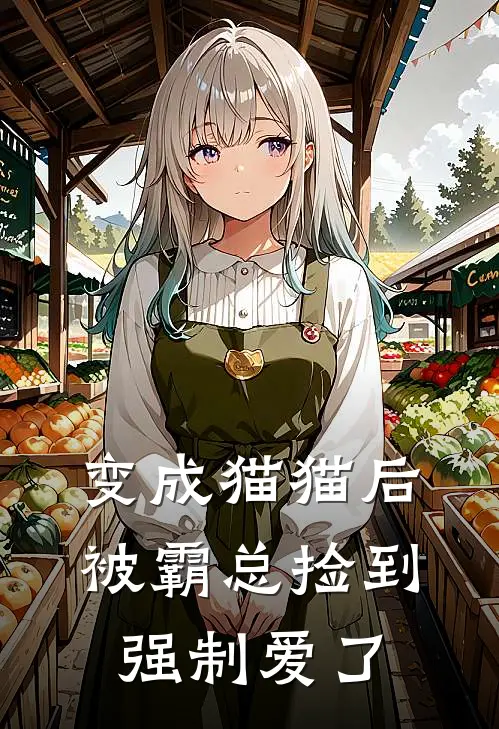 变成猫猫后，被霸总捡到强制爱了毛淼淼左云铮免费小说阅读_免费小说大全变成猫猫后，被霸总捡到强制爱了(毛淼淼左云铮)