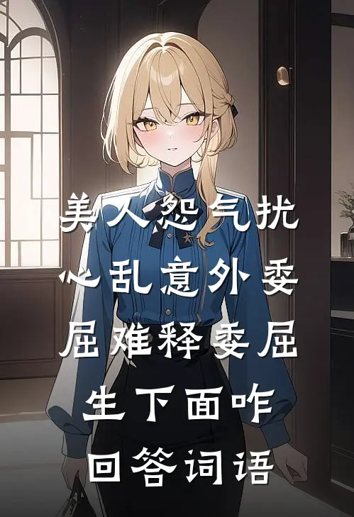 美人怨气扰心乱意外委屈难释委屈生下面咋回答词语