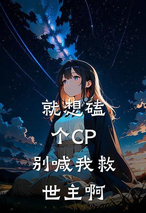 就想磕个CP，别喊我救世主啊(薄幸子呋辛)免费完结小说_免费小说在线阅读就想磕个CP，别喊我救世主啊(薄幸子呋辛)