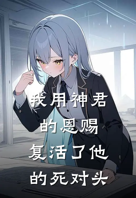 我用神君的恩赐，复活了他的死对头仓渊晏舟最新好看小说推荐_完本小说免费我用神君的恩赐，复活了他的死对头(仓渊晏舟)