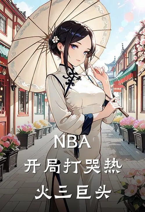NBA：开局打哭热火三巨头江枫皮尔斯免费小说完结_最新完本小说推荐NBA：开局打哭热火三巨头(江枫皮尔斯)