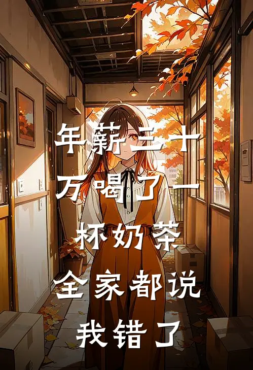 年薪三十万喝了一杯奶茶，全家都说我错了媛媛周媛媛完本完结小说_热门小说排行榜年薪三十万喝了一杯奶茶，全家都说我错了媛媛周媛媛