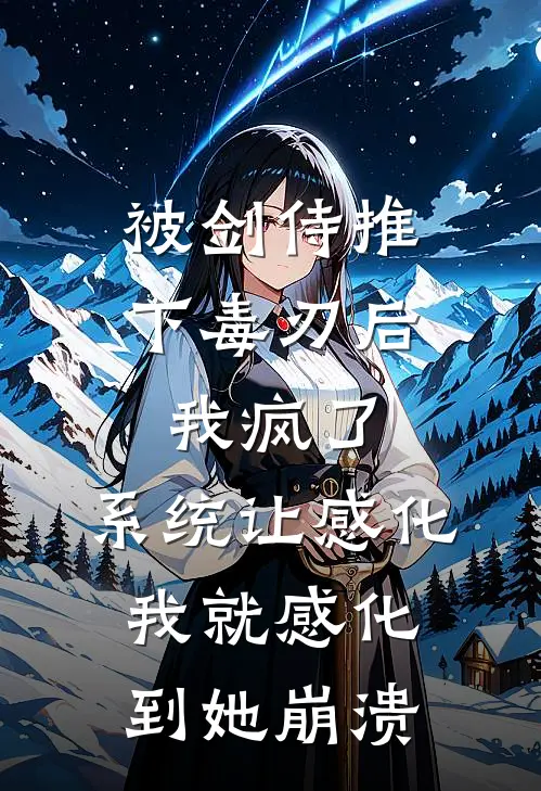 被剑侍推下毒刃后我疯了，系统让感化我就感化到她崩溃(叶凡苏清寒)免费阅读无弹窗_最新好看小说推荐被剑侍推下毒刃后我疯了，系统让感化我就感化到她崩溃叶凡苏清寒