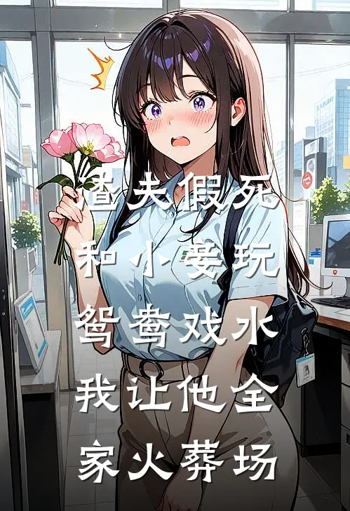 渣夫假死和小妾玩鸳鸯戏水，我让他全家火葬场(初雪景衡)最新小说推荐_最新热门小说渣夫假死和小妾玩鸳鸯戏水，我让他全家火葬场初雪景衡