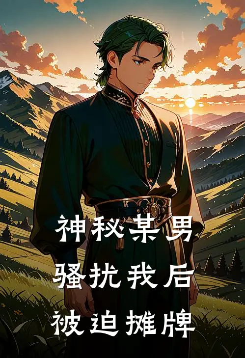 神秘某男骚扰我后，被迫摊牌(周非吟晏迟)完结的热门小说_全本免费完结小说神秘某男骚扰我后，被迫摊牌(周非吟晏迟)