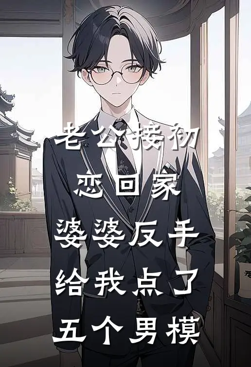 老公接初恋回家，婆婆反手给我点了五个男模(苏柔芸芸)好看的完结小说_完本小说老公接初恋回家，婆婆反手给我点了五个男模苏柔芸芸