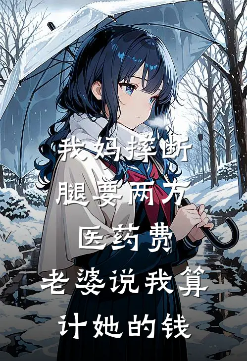 我妈摔断腿要两万医药费，老婆说我算计她的钱周晴陈凯小说推荐完本_热门小说大全我妈摔断腿要两万医药费，老婆说我算计她的钱(周晴陈凯)