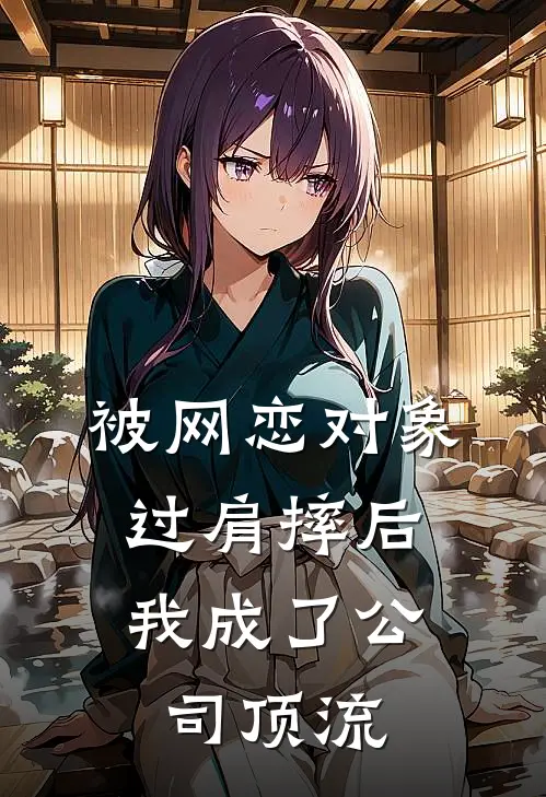 被网恋对象过肩摔后，我成了公司顶流山海乖宝好看的小说推荐完结_在哪看免费小说被网恋对象过肩摔后，我成了公司顶流山海乖宝