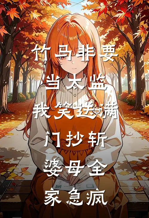 竹马非要当太监，我笑送满门抄斩，婆母全家急疯(竹马苏锦瑟)完结版免费小说_热门完结小说竹马非要当太监，我笑送满门抄斩，婆母全家急疯(竹马苏锦瑟)