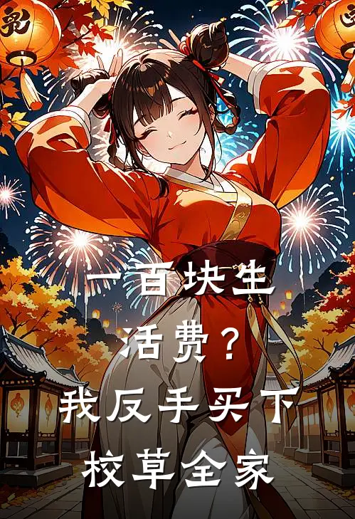 一百块生活费？我反手买下校草全家(林旭顾九)最新好看小说_无弹窗全文免费阅读一百块生活费？我反手买下校草全家林旭顾九