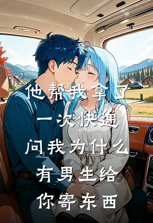 他帮我拿了一次快递，问我为什么有男生给你寄东西(郑浩陈明远)免费小说全本阅读_最新章节列表他帮我拿了一次快递，问我为什么有男生给你寄东西(郑浩陈明远)