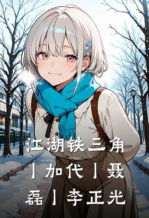 江湖铁三角丨加代丨聂磊丨李正光聂磊于飞免费小说免费阅读_推荐完结小说江湖铁三角丨加代丨聂磊丨李正光(聂磊于飞)