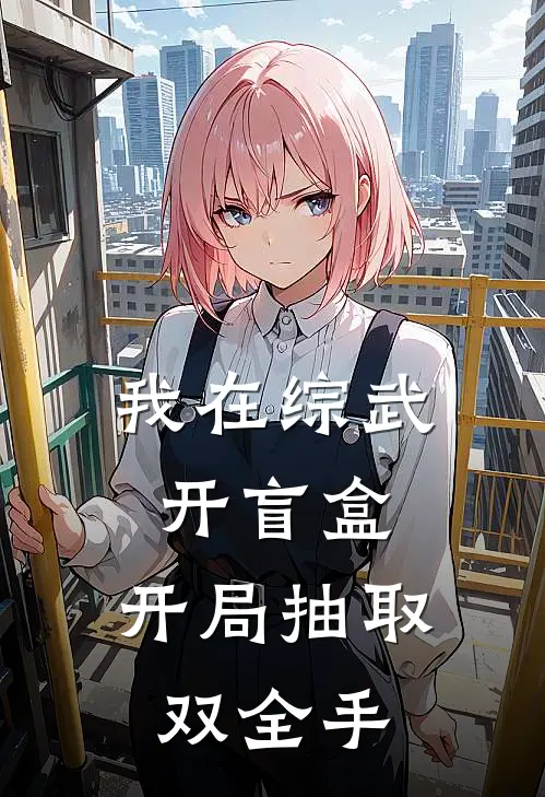 我在综武开盲盒，开局抽取双全手洛凡林震南热门完本小说_最新章节列表我在综武开盲盒，开局抽取双全手(洛凡林震南)