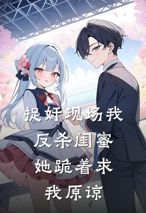 捉奸现场我反杀闺蜜，她跪着求我原谅