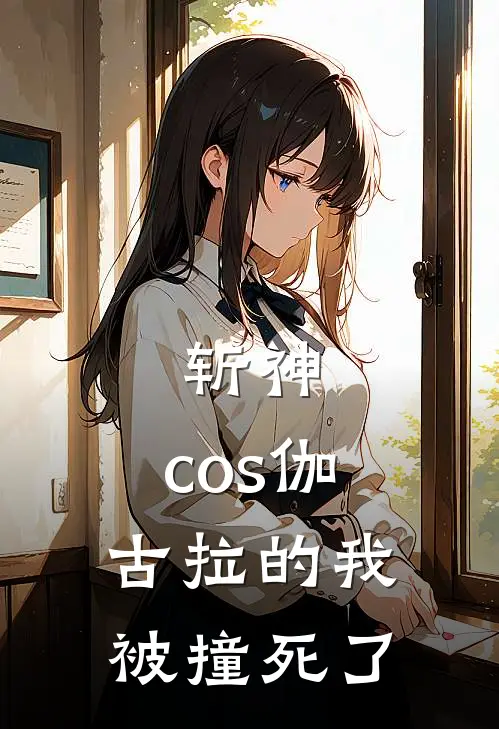 斩神：cos伽古拉的我被撞死了