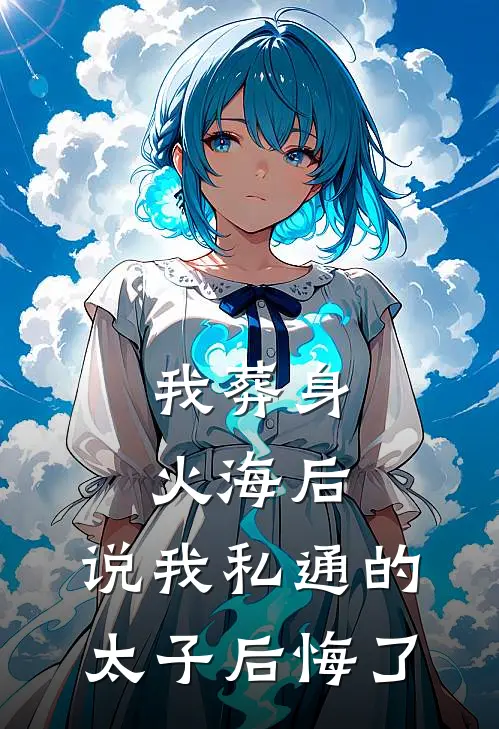 我葬身火海后，说我私通的太子后悔了