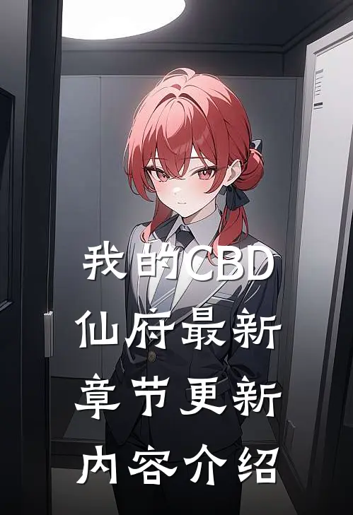 我的CBD仙府最新章节更新内容介绍