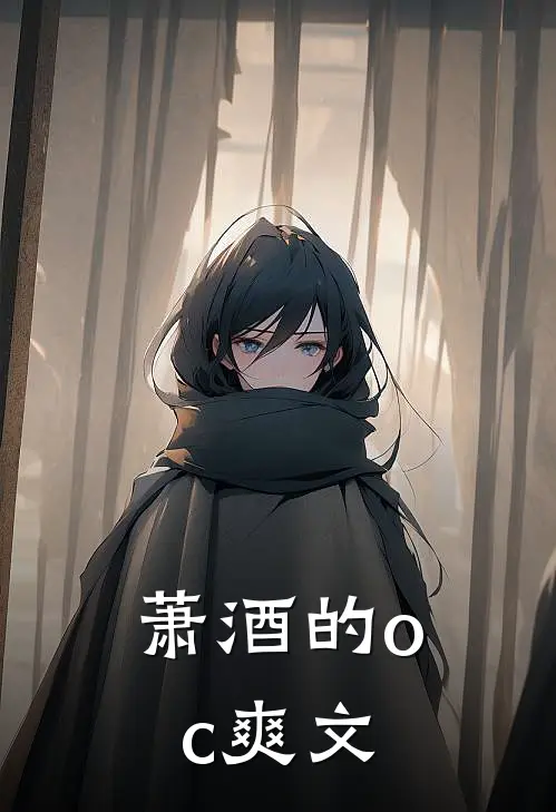 萧酒的oc爽文(瑰临萧酒)免费小说在线阅读_在线阅读免费小说萧酒的oc爽文(瑰临萧酒)