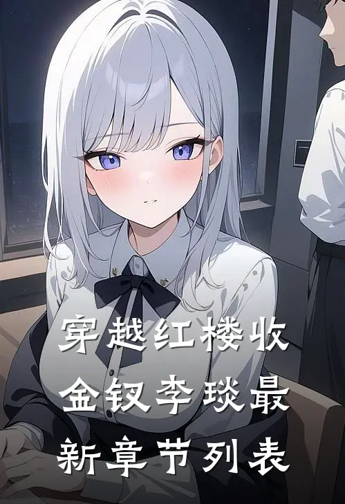 穿越红楼收金钗李琰最新章节列表