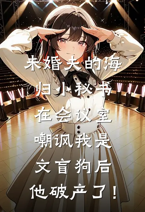 未婚夫的海归小秘书在会议室嘲讽我是文盲狗后，他破产了！(顾清川沈清)小说免费阅读无弹窗_完结小说未婚夫的海归小秘书在会议室嘲讽我是文盲狗后，他破产了！顾清川沈清