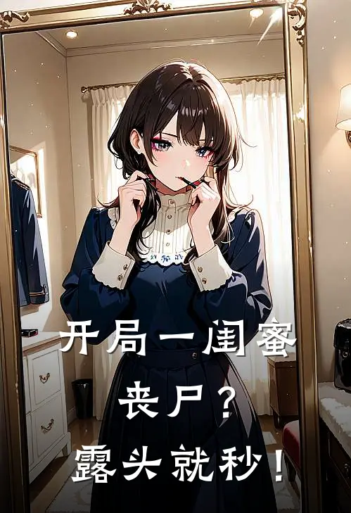 开局一闺蜜，丧尸？露头就秒！(云陌云画)热门的小说_热门网络小说推荐开局一闺蜜，丧尸？露头就秒！(云陌云画)