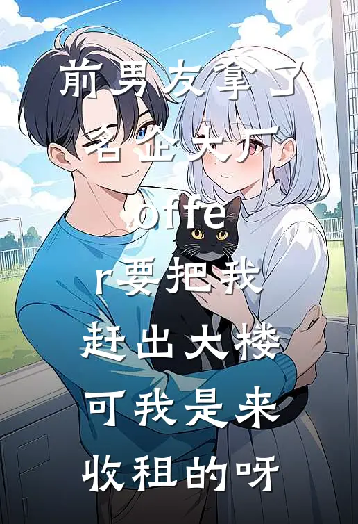 前男友拿了名企大厂offer要把我赶出大楼，可我是来收租的呀