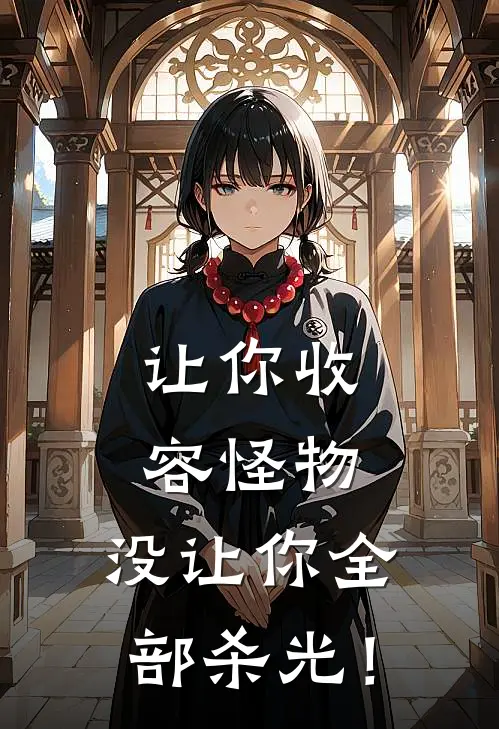 让你收容怪物，没让你全部杀光！(叶轩苏可儿)已完结小说_让你收容怪物，没让你全部杀光！(叶轩苏可儿)小说免费在线阅读