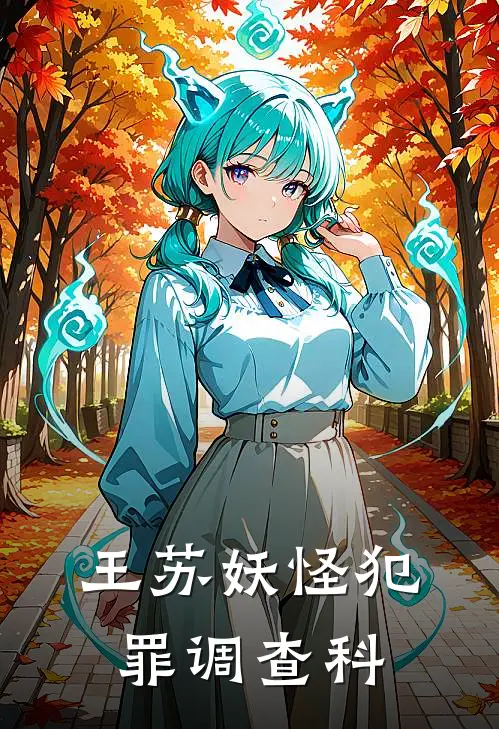 王苏妖怪犯罪调查科王长青苏雨婷免费小说完整版_完结版小说阅读王苏妖怪犯罪调查科(王长青苏雨婷)