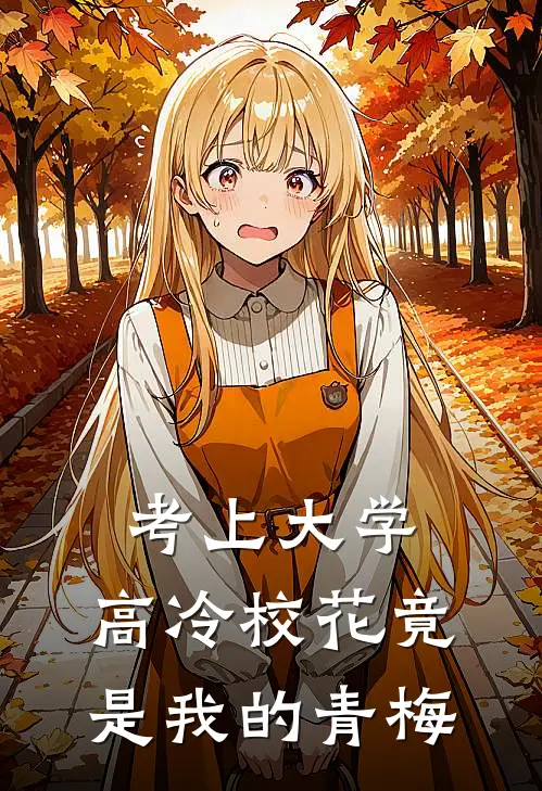 考上大学，高冷校花竟是我的青梅(洛笉涛林颖雪)完结版小说_最新全本小说考上大学，高冷校花竟是我的青梅洛笉涛林颖雪