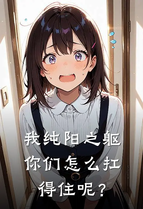 我纯阳之躯，你们怎么扛得住呢？(唐宇姚瑶)全文免费小说_小说免费完结我纯阳之躯，你们怎么扛得住呢？(唐宇姚瑶)