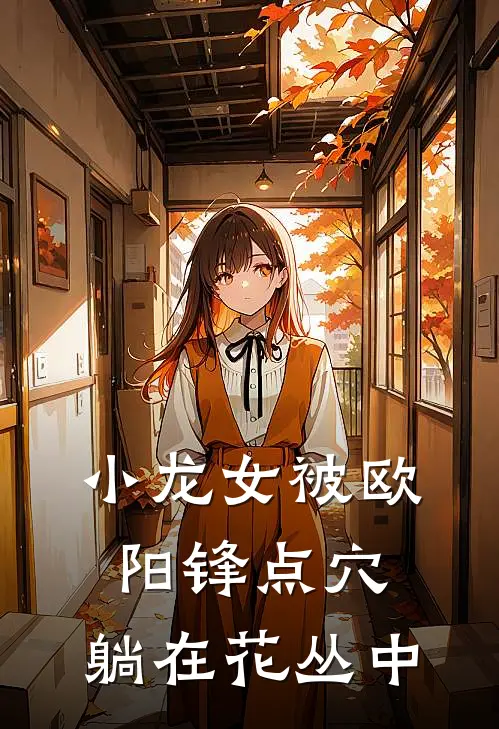 小龙女被欧阳锋点穴，躺在花丛中(尹志平欧阳锋)免费小说阅读_完结版小说推荐小龙女被欧阳锋点穴，躺在花丛中(尹志平欧阳锋)