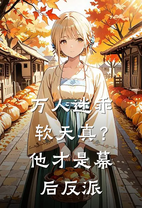 万人迷乖软天真？他才是幕后反派