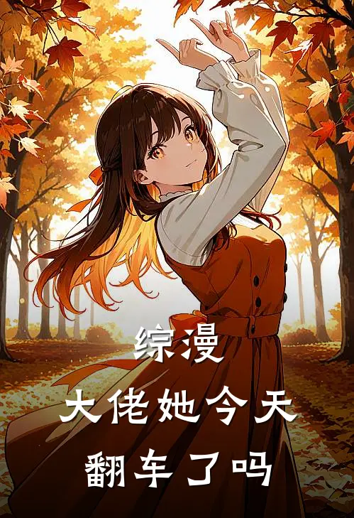 神樱千织凌月仙姬《综漫：大佬她今天翻车了吗》全本免费在线阅读_(神樱千织凌月仙姬)最新章节在线阅读