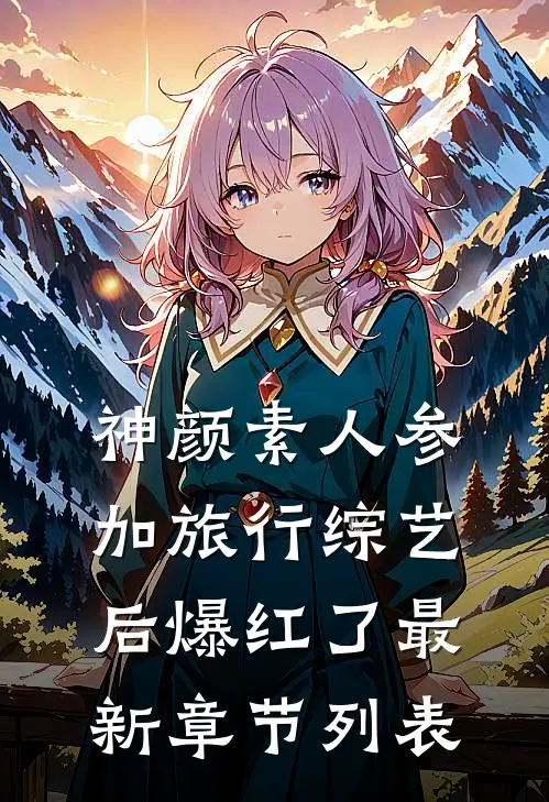 神颜素人参加旅行综艺后爆红了 最新章节列表