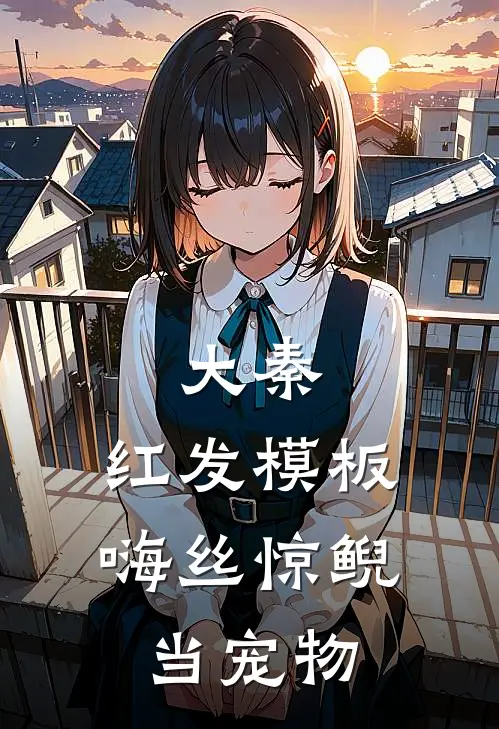 大秦：红发模板，嗨丝惊鲵当宠物(嬴政嬴子青)最新小说_免费阅读完整版小说大秦：红发模板，嗨丝惊鲵当宠物(嬴政嬴子青)