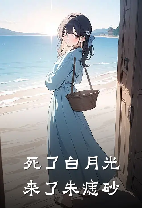 死了白月光，来了朱痣砂朱痣砂程砚免费小说免费阅读_推荐完结小说死了白月光，来了朱痣砂(朱痣砂程砚)