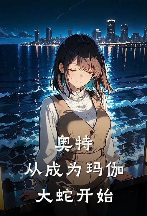 奥特：从成为玛伽大蛇开始(迪迦蛇仓)小说完结版_全文阅读免费全集奥特：从成为玛伽大蛇开始迪迦蛇仓