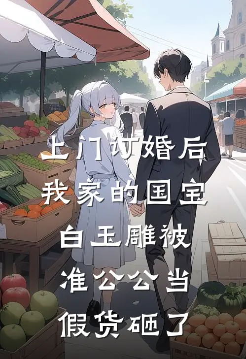 上门订婚后，我家的国宝白玉雕被准公公当假货砸了