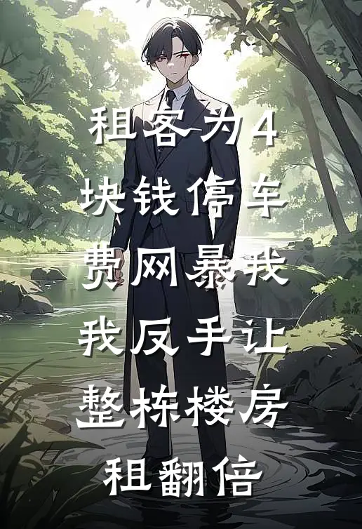 租客为4块钱停车费网暴我，我反手让整栋楼房租翻倍李伯王哥完整版小说_小说完结推荐租客为4块钱停车费网暴我，我反手让整栋楼房租翻倍(李伯王哥)