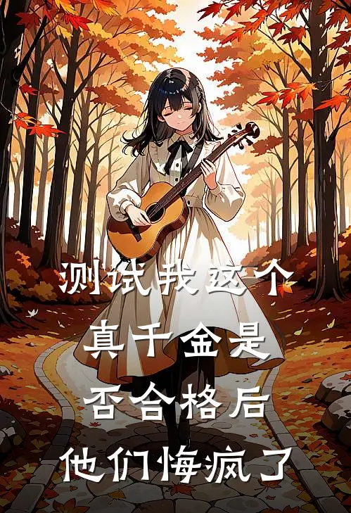 测试我这个真千金是否合格后，他们悔疯了
