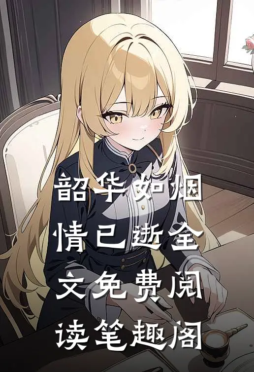 韶华如烟情已逝全文免费阅读笔趣阁