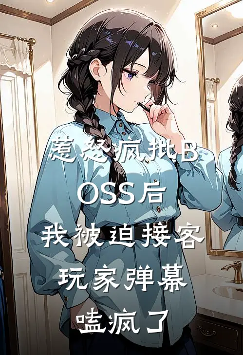 惹怒疯批BOSS后，我被迫接客，玩家弹幕嗑疯了