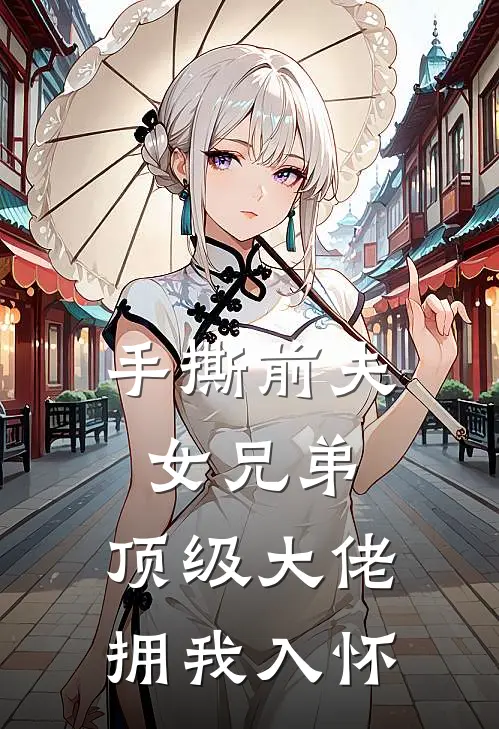 手撕前夫女兄弟，顶级大佬拥我入怀