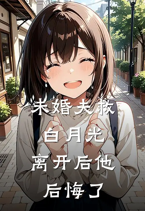 未婚夫救白月光，离开后他后悔了