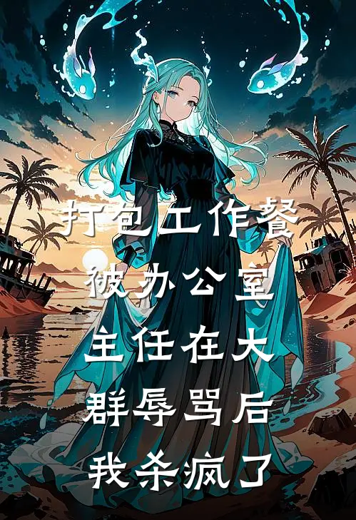 打包工作餐被办公室主任在大群辱骂后，我杀疯了